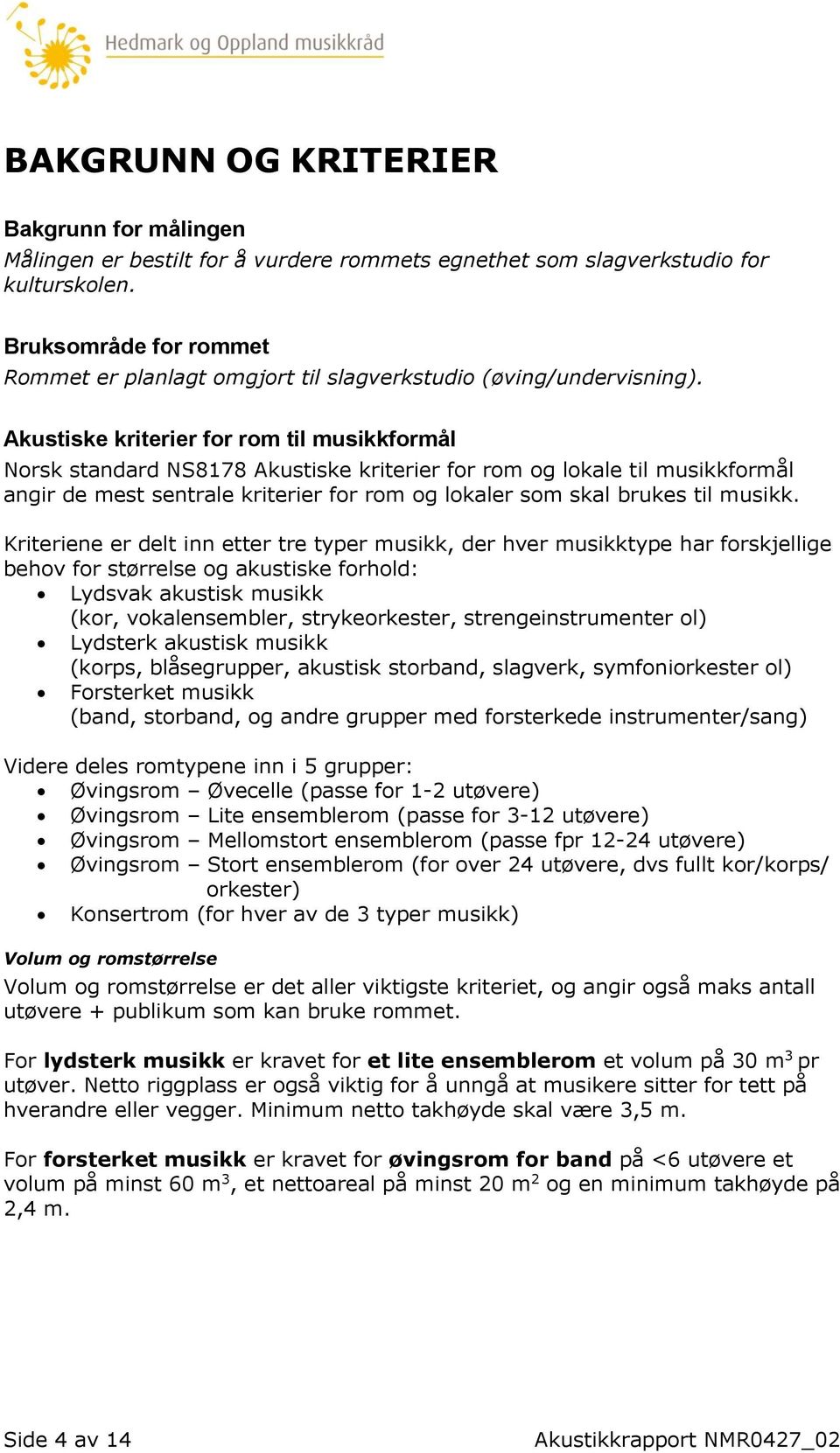 Akustiske kriterier for rom til musikkformål Norsk standard NS8178 Akustiske kriterier for rom og lokale til musikkformål angir de mest sentrale kriterier for rom og lokaler som skal brukes til