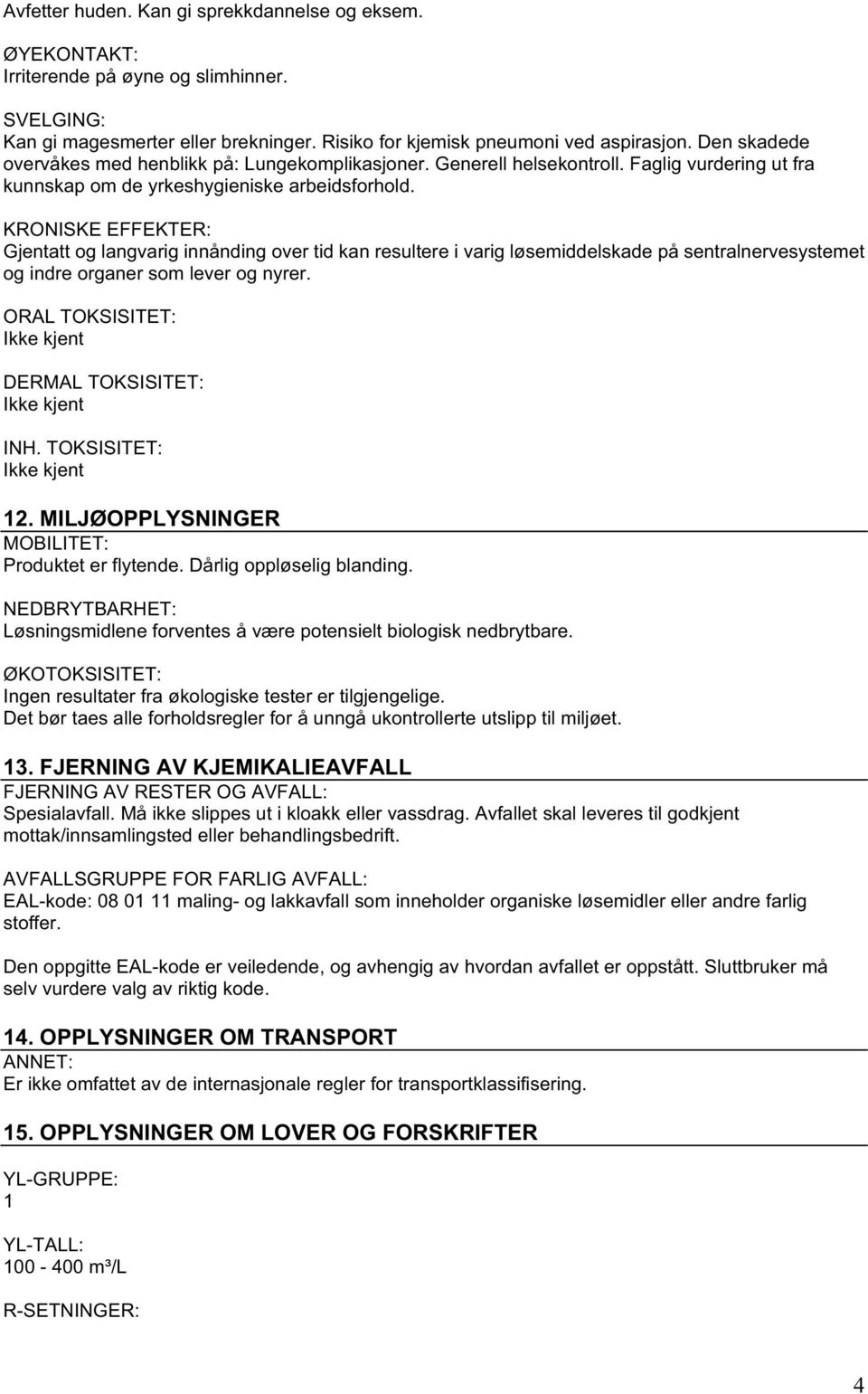 KRONISKE EFFEKTER: Gjentatt og langvarig innånding over tid kan resultere i varig løsemiddelskade på sentralnervesystemet og indre organer som lever og nyrer. ORAL TOKSISITET: DERMAL TOKSISITET: INH.