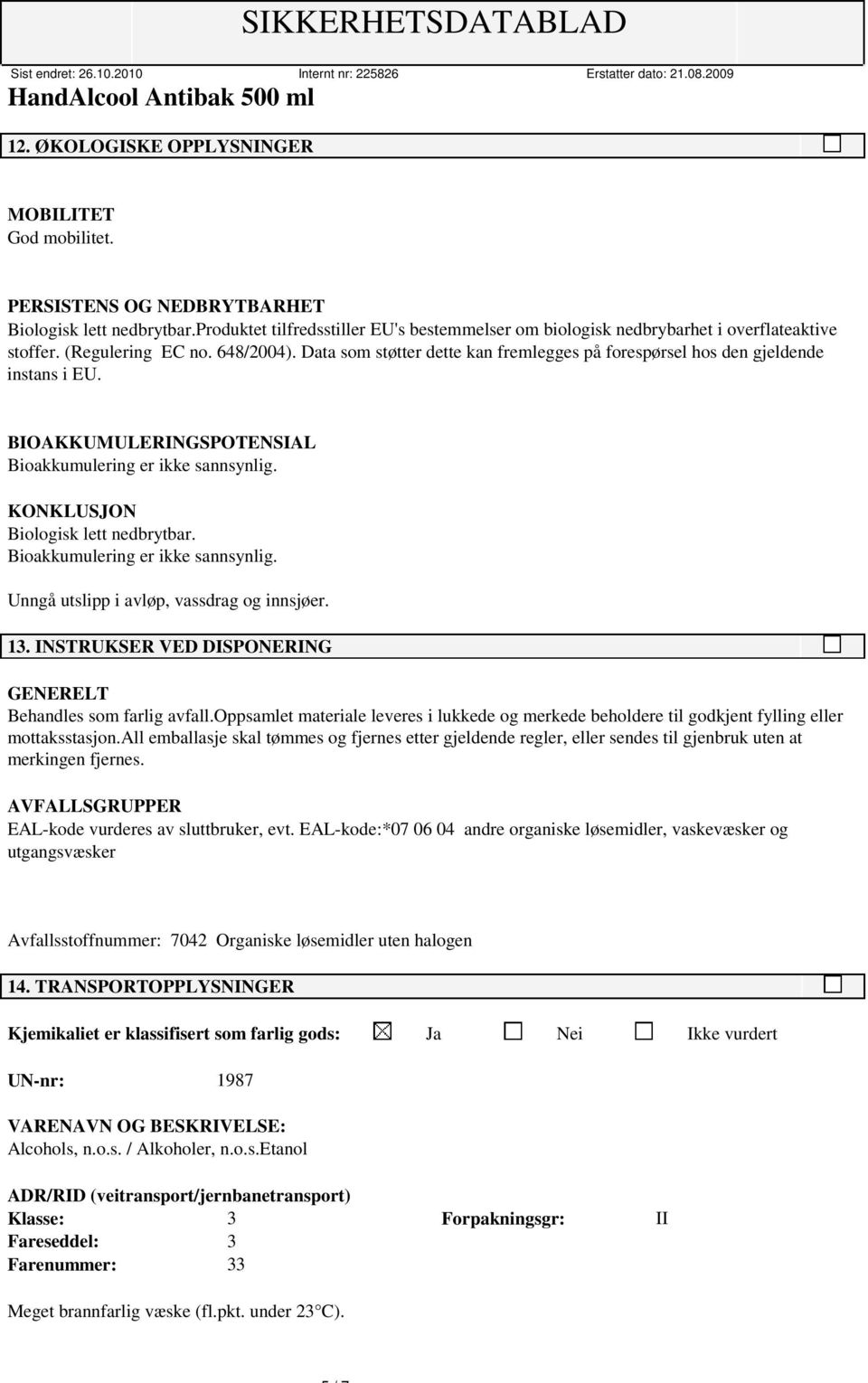 Data som støtter dette kan fremlegges på forespørsel hos den gjeldende instans i EU. BIOAKKUMULERINGSPOTENSIAL Bioakkumulering er ikke sannsynlig. KONKLUSJON Biologisk lett nedbrytbar.