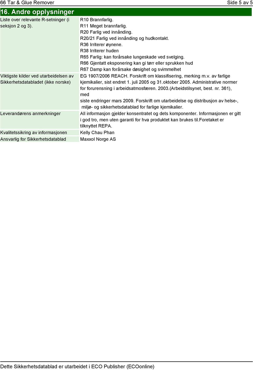 R11 Meget brannfarlig. R20 Farlig ved innånding. R20/21 Farlig ved innånding og hudkontakt. R36 Irriterer øynene. R38 Irriterer huden R65 Farlig: kan forårsake lungeskade ved svelging.