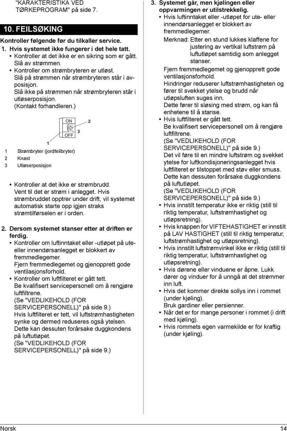 Slå ikke på strømmen når strømbryteren står i utløserposisjon. (Kontakt forhandleren.) ON OFF 1 1 Strømbryter (jordfeilbryter) 2 Knast 3 Utløserposisjon Kontroller at det ikke er strømbrudd.