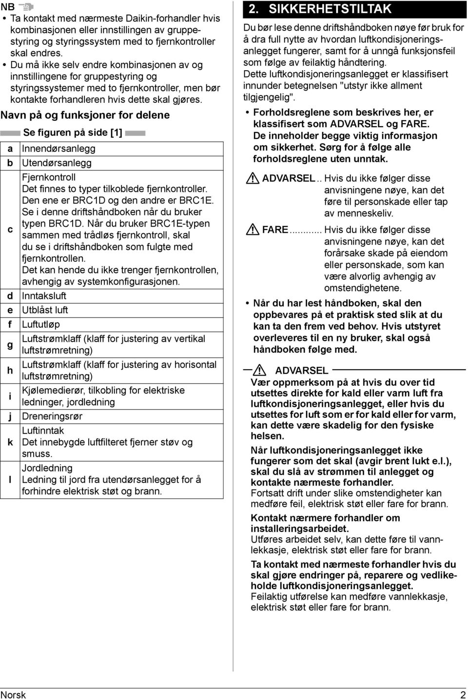 Navn på og funksjoner for delene a b c d e f g h i j k l Se figuren på side [1] Innendørsanlegg Utendørsanlegg Fjernkontroll Det finnes to typer tilkoblede fjernkontroller.