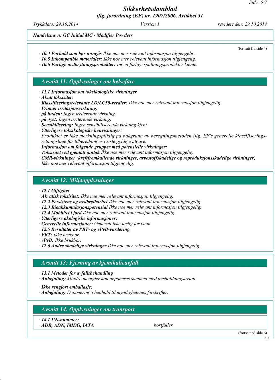 1 Informasjon om toksikologiske virkninger Akutt toksisitet: Klassifiseringsrelevante LD/LC50-verdier: Primær irritasjonsvirkning: på huden: Ingen irriterende virkning.