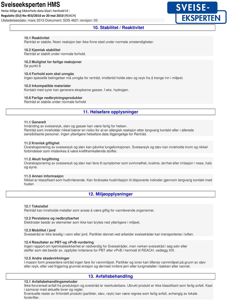 5 Inkompatible materialer Kontakt med syrer kan generere eksplosive gasser, f.eks. hydrogen. 10.6 Farlige nedbrytningsprodukter Rørtråd er stabile under normale forhold 11. Helsefare opplysninger 11.