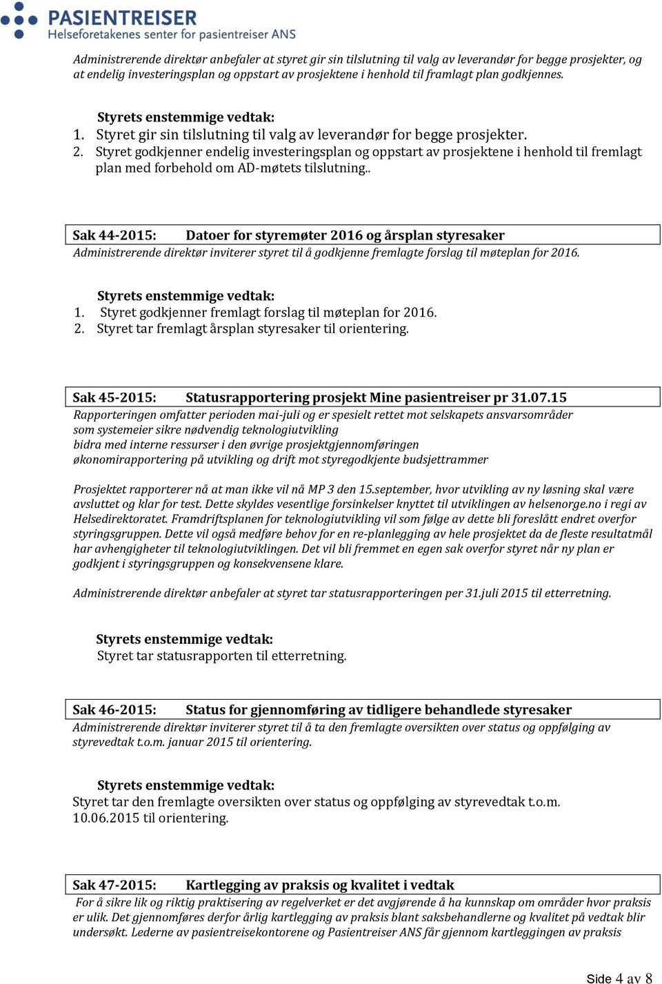 Styret godkjenner endelig investeringsplan og oppstart av prosjektene i henhold til fremlagt plan med forbehold om AD-møtets tilslutning.