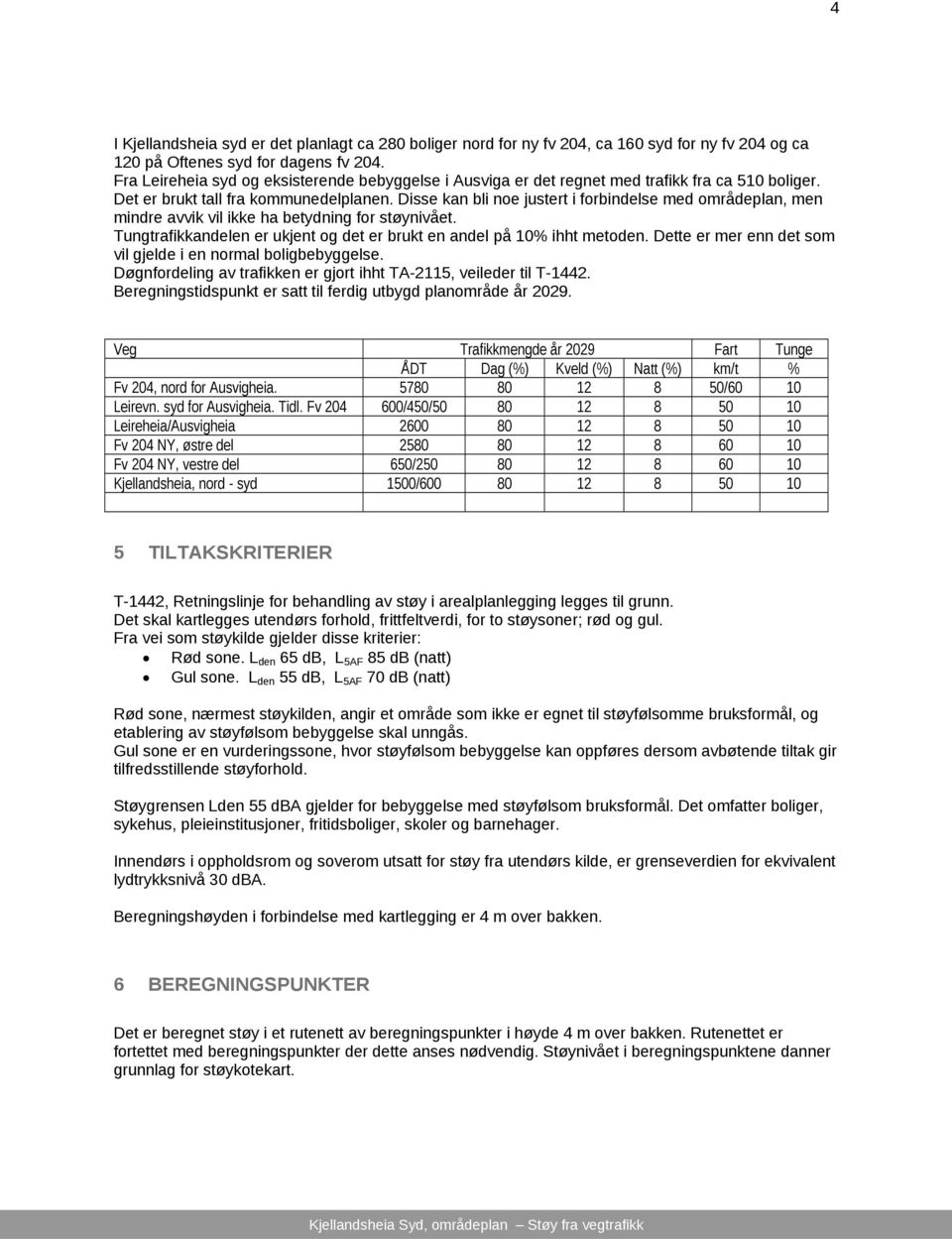 Disse kan bli noe justert i forbindelse med områdeplan, men mindre avvik vil ikke ha betydning for støynivået. Tungtrafikkandelen er ukjent og det er brukt en andel på 10% ihht metoden.