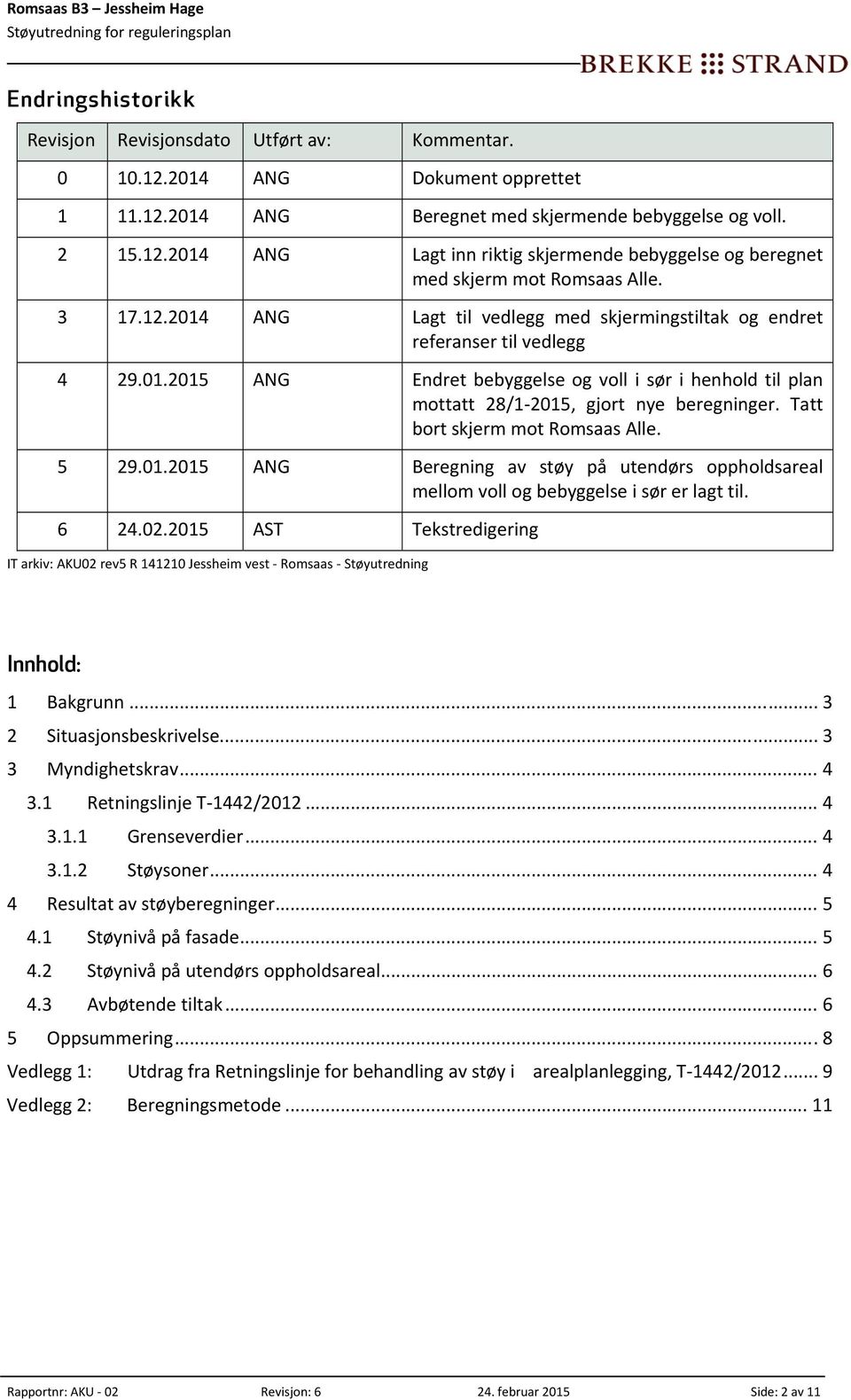 Tatt bort skjerm mot Romsaas Alle. 5 29.01.2015 ANG Beregning av støy på utendørs oppholdsareal mellom voll og bebyggelse i sør er lagt til. 6 24.02.