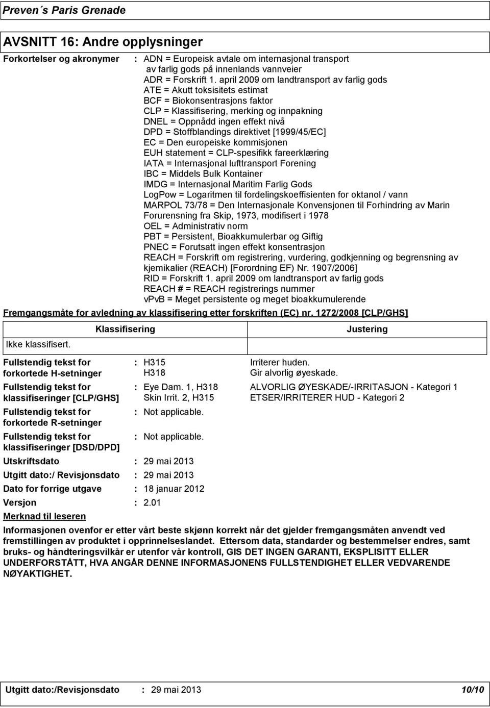 april 2009 om landtransport av farlig gods ATE = Akutt toksisitets estimat BCF = Biokonsentrasjons faktor CLP = Klassifisering, merking og innpakning DNEL = Oppnådd ingen effekt nivå DPD =