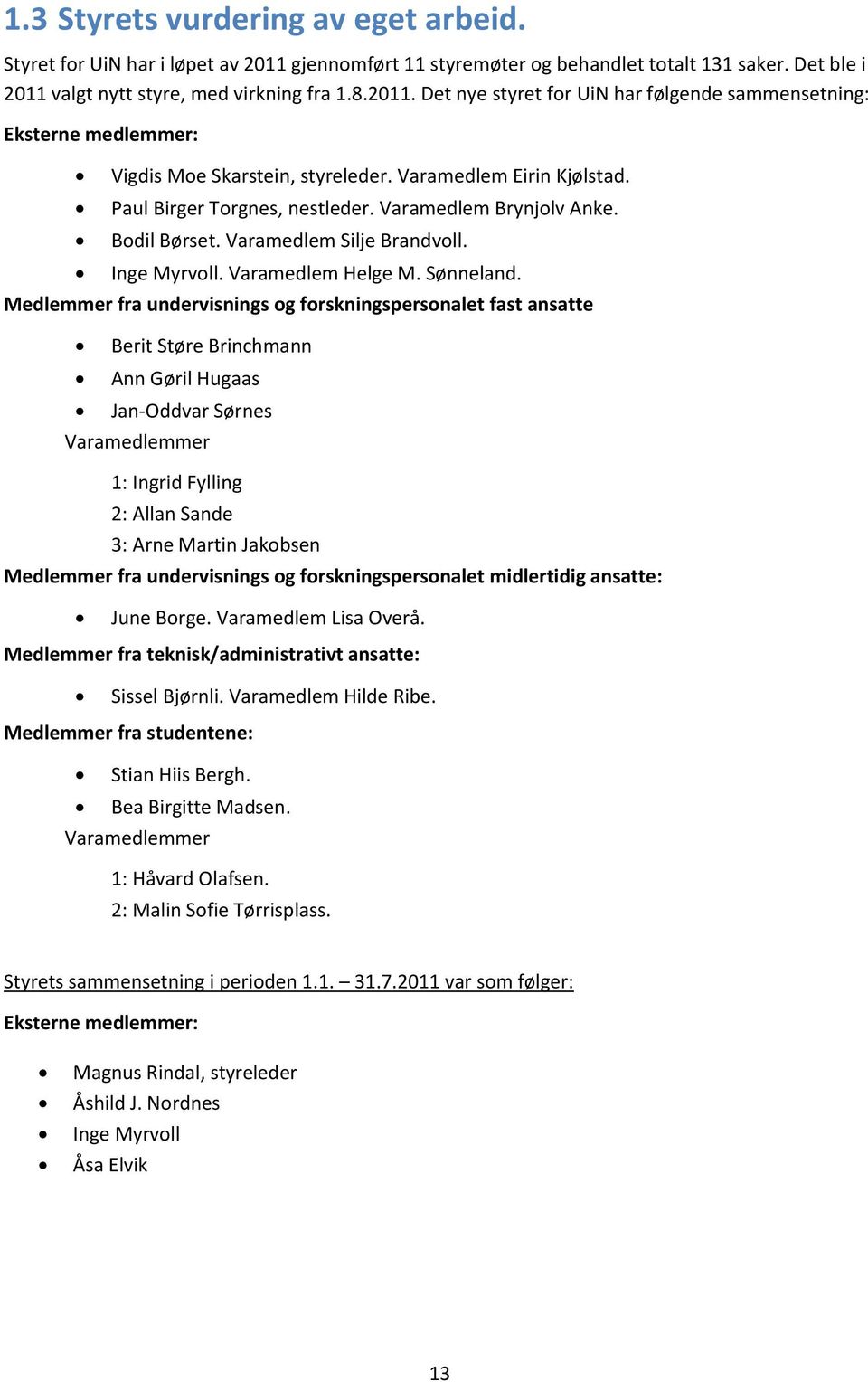 Medlemmer fra undervisnings og forskningspersonalet fast ansatte Berit Støre Brinchmann Ann Gøril Hugaas Jan-Oddvar Sørnes Varamedlemmer 1: Ingrid Fylling 2: Allan Sande 3: Arne Martin Jakobsen