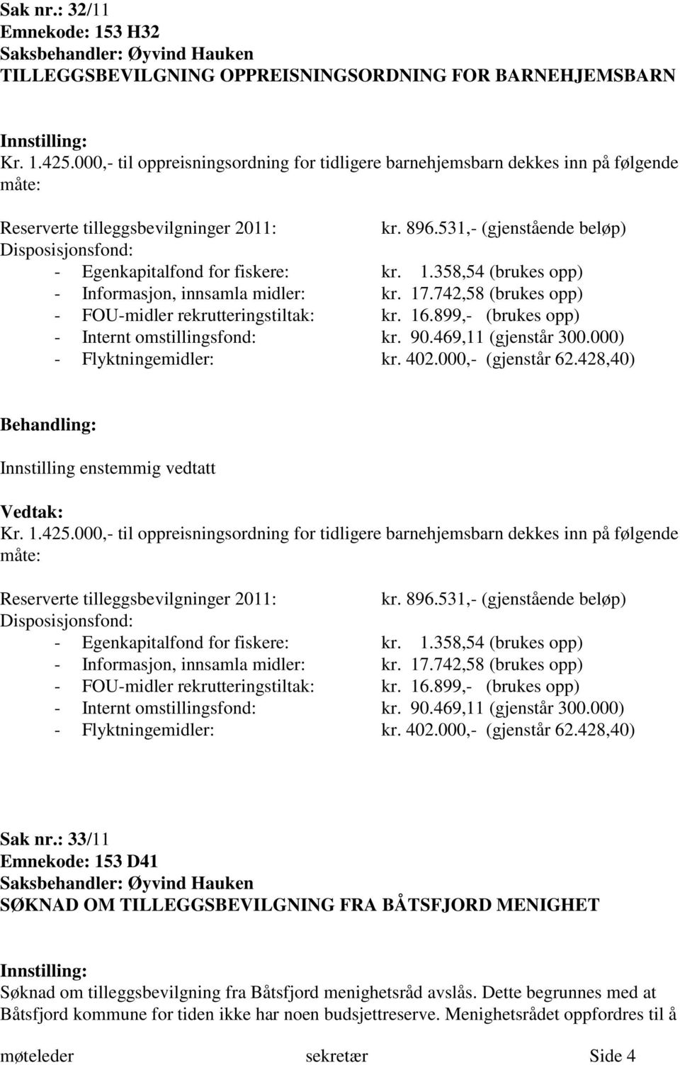 531,- (gjenstående beløp) Disposisjonsfond: - Egenkapitalfond for fiskere: kr. 1.358,54 (brukes opp) - Informasjon, innsamla midler: kr. 17.742,58 (brukes opp) - FOU-midler rekrutteringstiltak: kr.