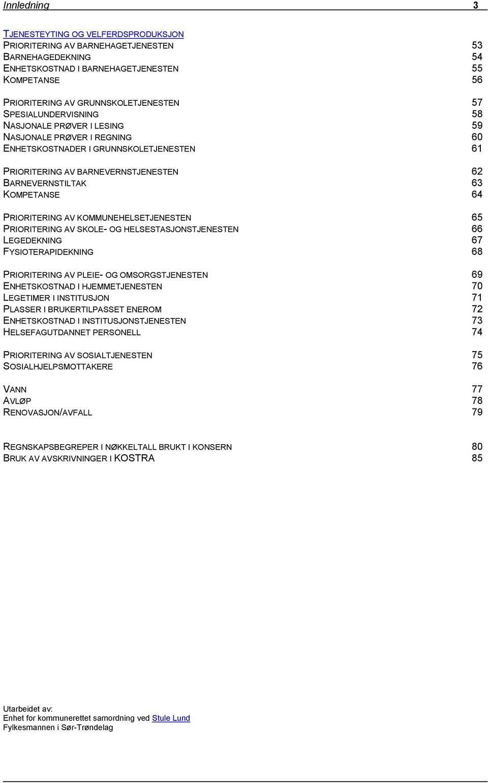 PRIORITERING AV KOMMUNEHELSETJENESTEN 65 PRIORITERING AV SKOLE- OG HELSESTASJONSTJENESTEN 66 LEGEDEKNING 67 FYSIOTERAPIDEKNING 68 PRIORITERING AV PLEIE- OG OMSORGSTJENESTEN 69 ENHETSKOSTNAD I