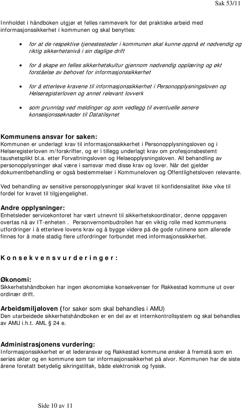 etterleve kravene til informasjonssikkerhet i Personopplysningsloven og Helseregisterloven og annet relevant lovverk som grunnlag ved meldinger og som vedlegg til eventuelle senere konsesjonssøknader