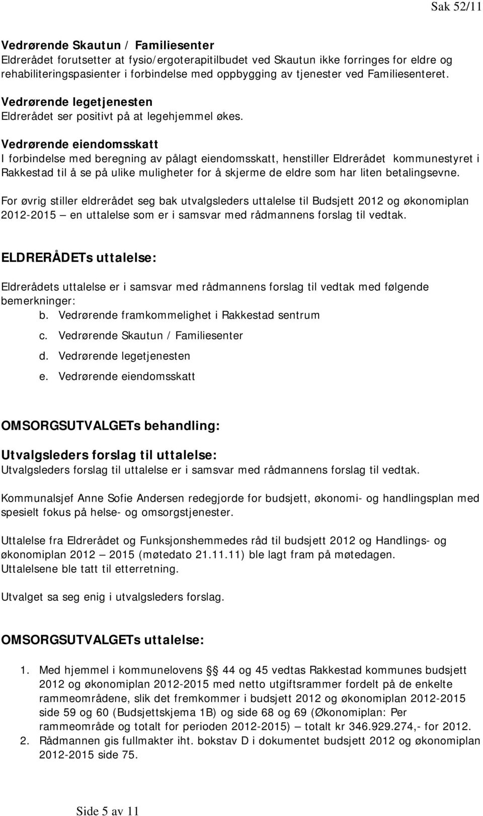 Vedrørende eiendomsskatt I forbindelse med beregning av pålagt eiendomsskatt, henstiller Eldrerådet kommunestyret i Rakkestad til å se på ulike muligheter for å skjerme de eldre som har liten