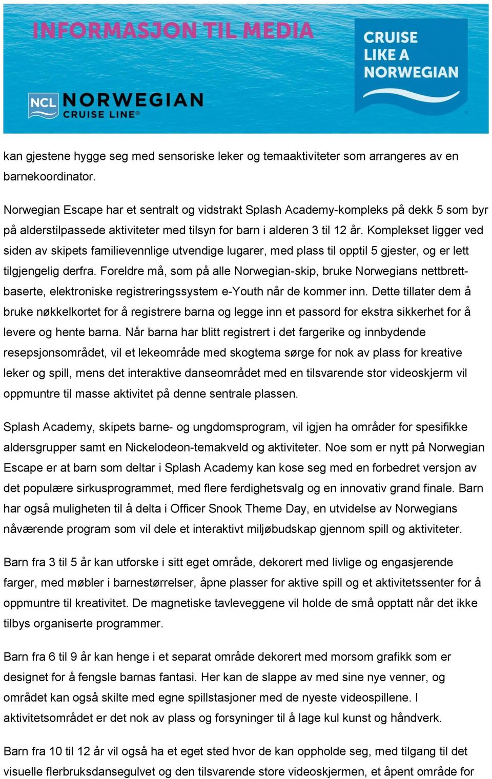 Komplekset ligger ved siden av skipets familievennlige utvendige lugarer, med plass til opptil 5 gjester, og er lett tilgjengelig derfra.