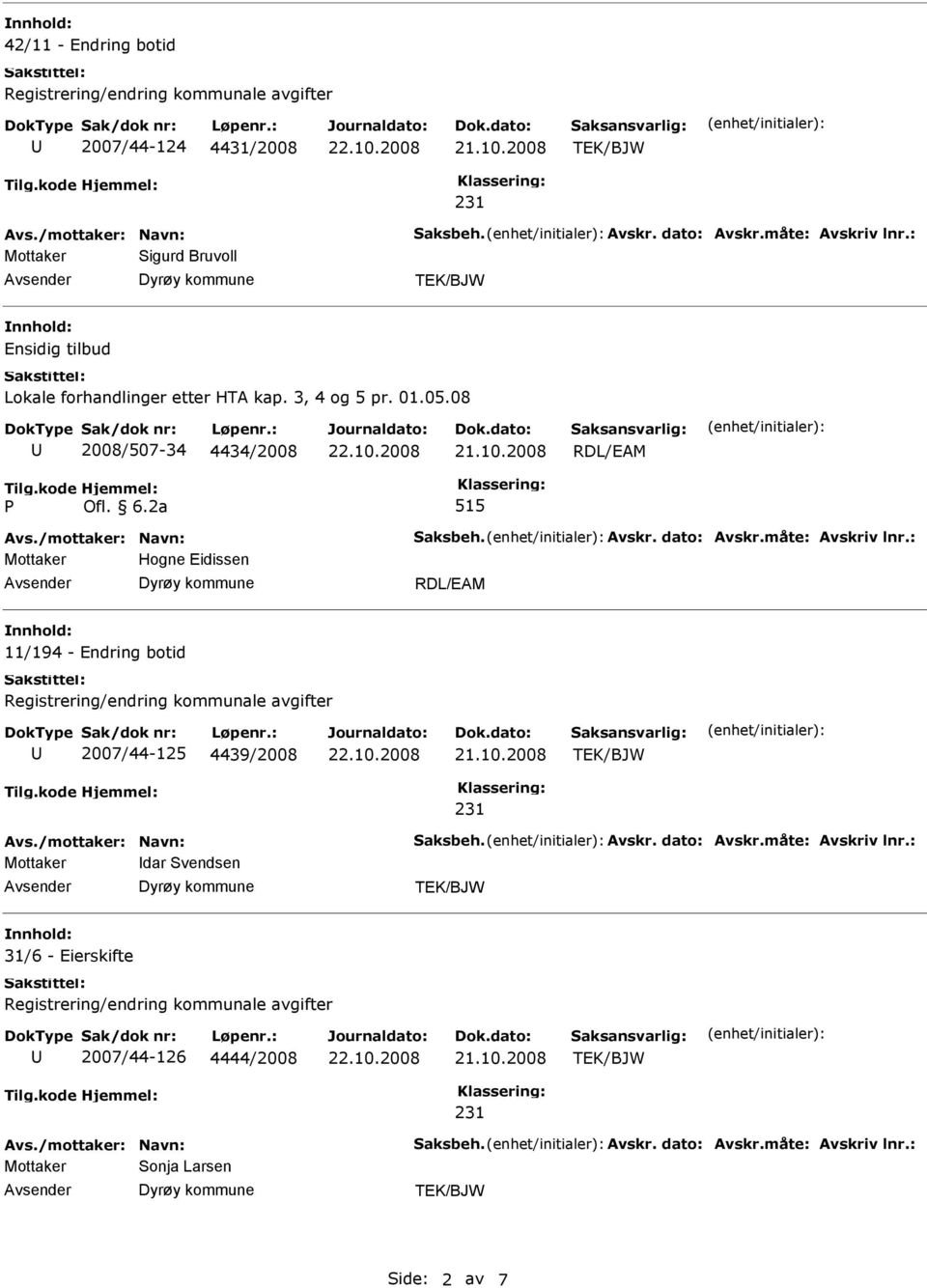 2a 515 Avs./mottaker: Navn: Saksbeh. Avskr. dato: Avskr.måte: Avskriv lnr.: Mottaker Hogne Eidissen 11/194 - Endring botid 2007/44-125 4439/2008 Avs.