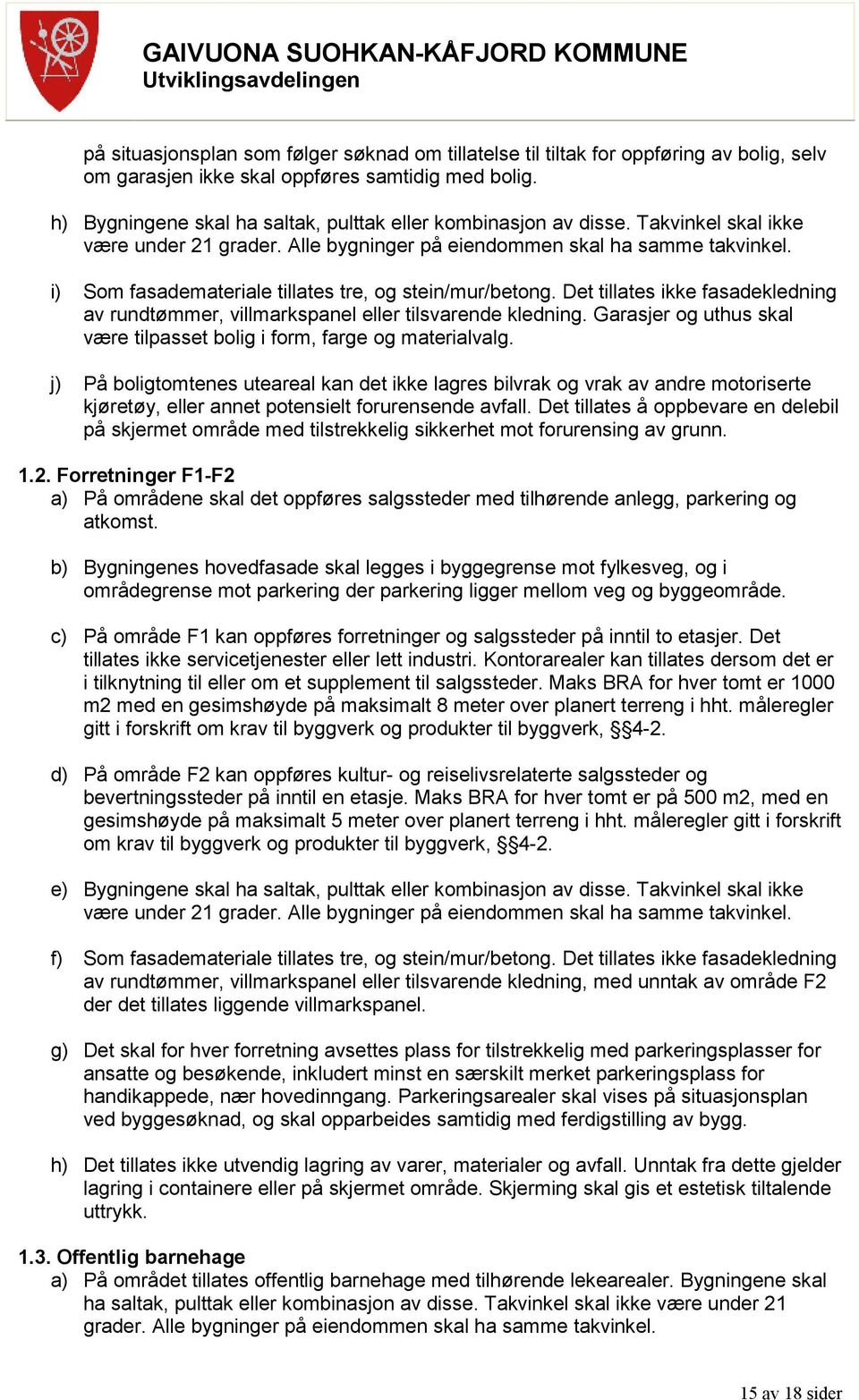 i) Som fasademateriale tillates tre, og stein/mur/betong. Det tillates ikke fasadekledning av rundtømmer, villmarkspanel eller tilsvarende kledning.