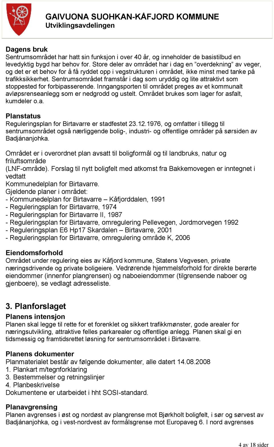 Sentrumsområdet framstår i dag som uryddig og lite attraktivt som stoppested for forbipasserende. Inngangsporten til området preges av et kommunalt avløpsrenseanlegg som er nedgrodd og ustelt.