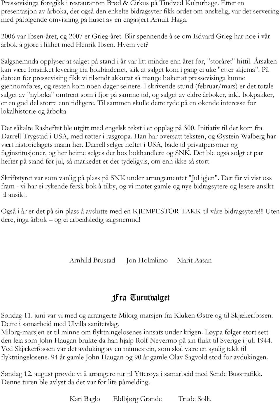 2006 var Ibsen-året, og 2007 er Grieg-året. Blir spennende å se om Edvard Grieg har noe i vår årbok å gjøre i likhet med Henrik Ibsen. Hvem vet?