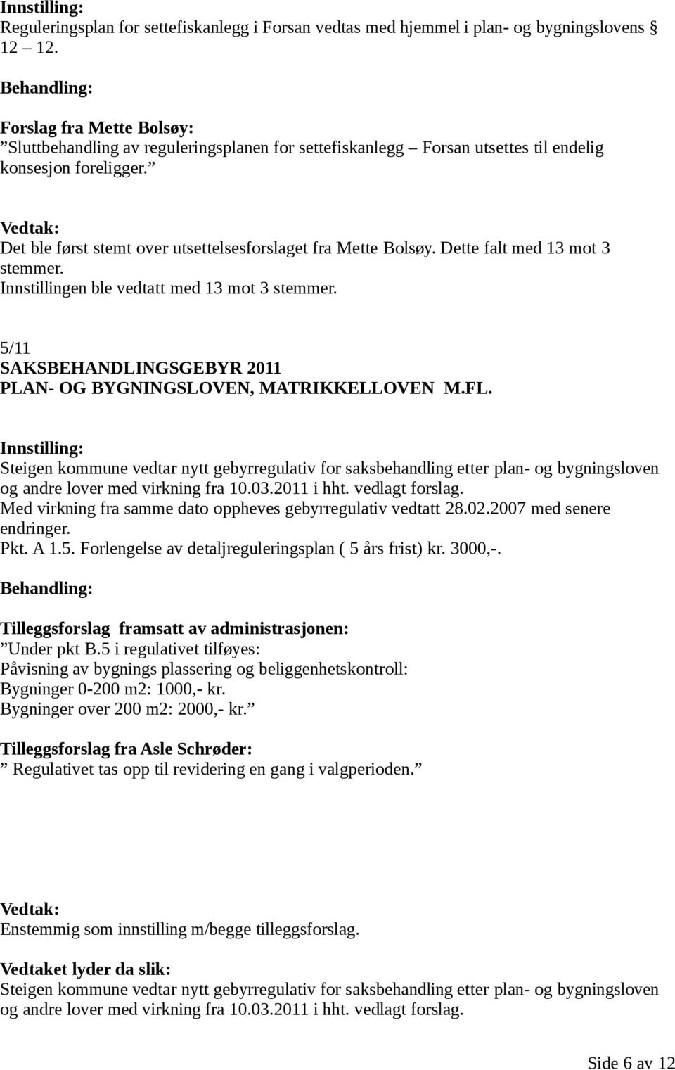 Det ble først stemt over utsettelsesforslaget fra Mette Bolsøy. Dette falt med 13 mot 3 stemmer. Innstillingen ble vedtatt med 13 mot 3 stemmer.