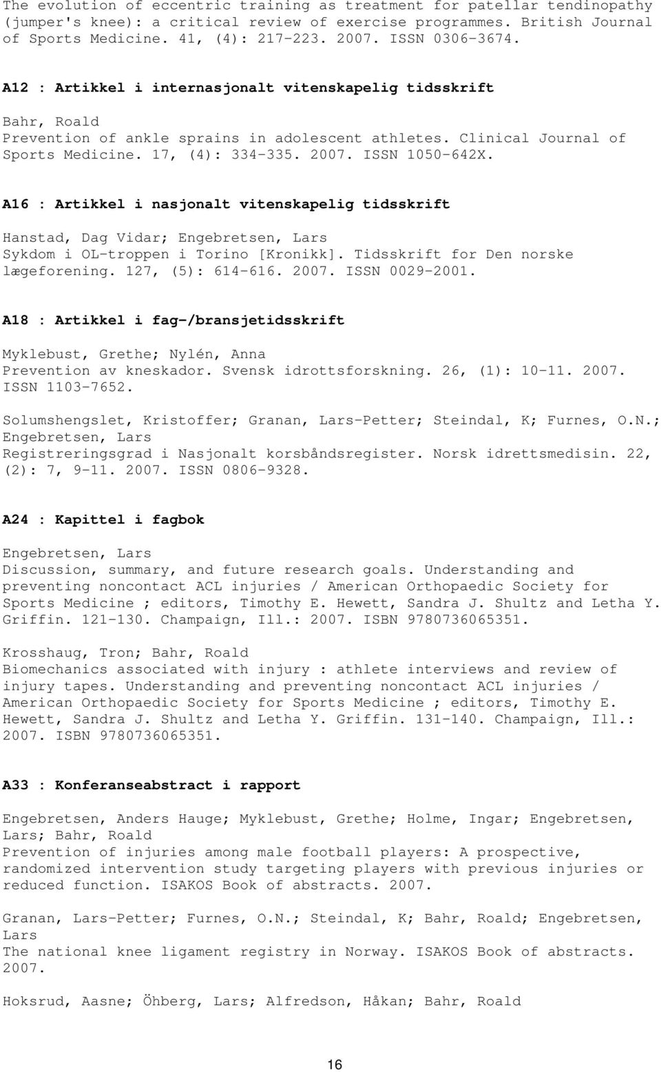 ISSN 1050-642X. A16 : Artikkel i nasjonalt vitenskapelig tidsskrift Hanstad, Dag Vidar; Engebretsen, Lars Sykdom i OL-troppen i Torino [Kronikk]. Tidsskrift for Den norske lægeforening.