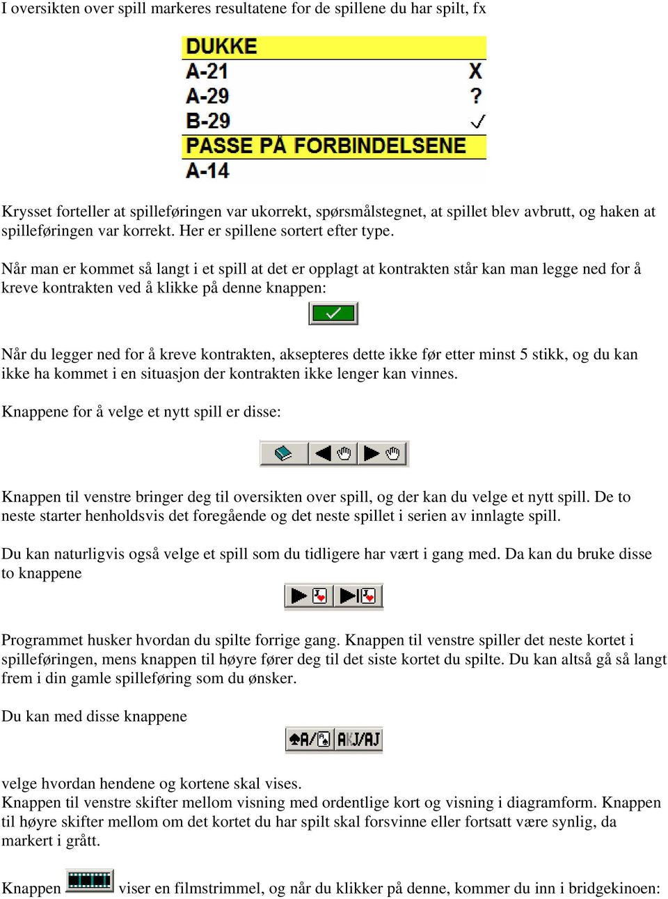 Når man er kommet så langt i et spill at det er opplagt at kontrakten står kan man legge ned for å kreve kontrakten ved å klikke på denne knappen: Når du legger ned for å kreve kontrakten, aksepteres