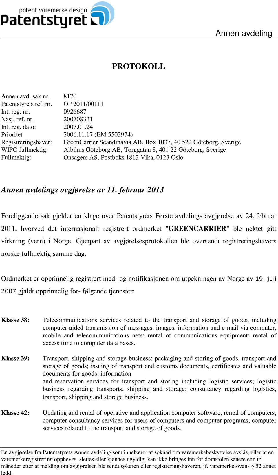 WIPO fullmektig: Albihns Göteborg AB, Torggatan 8, 401 22 Göteborg, Sverige Fullmektig: Onsagers AS, Postboks 1813 Vika, 0123 Oslo Annen avdelings avgjørelse av 11.