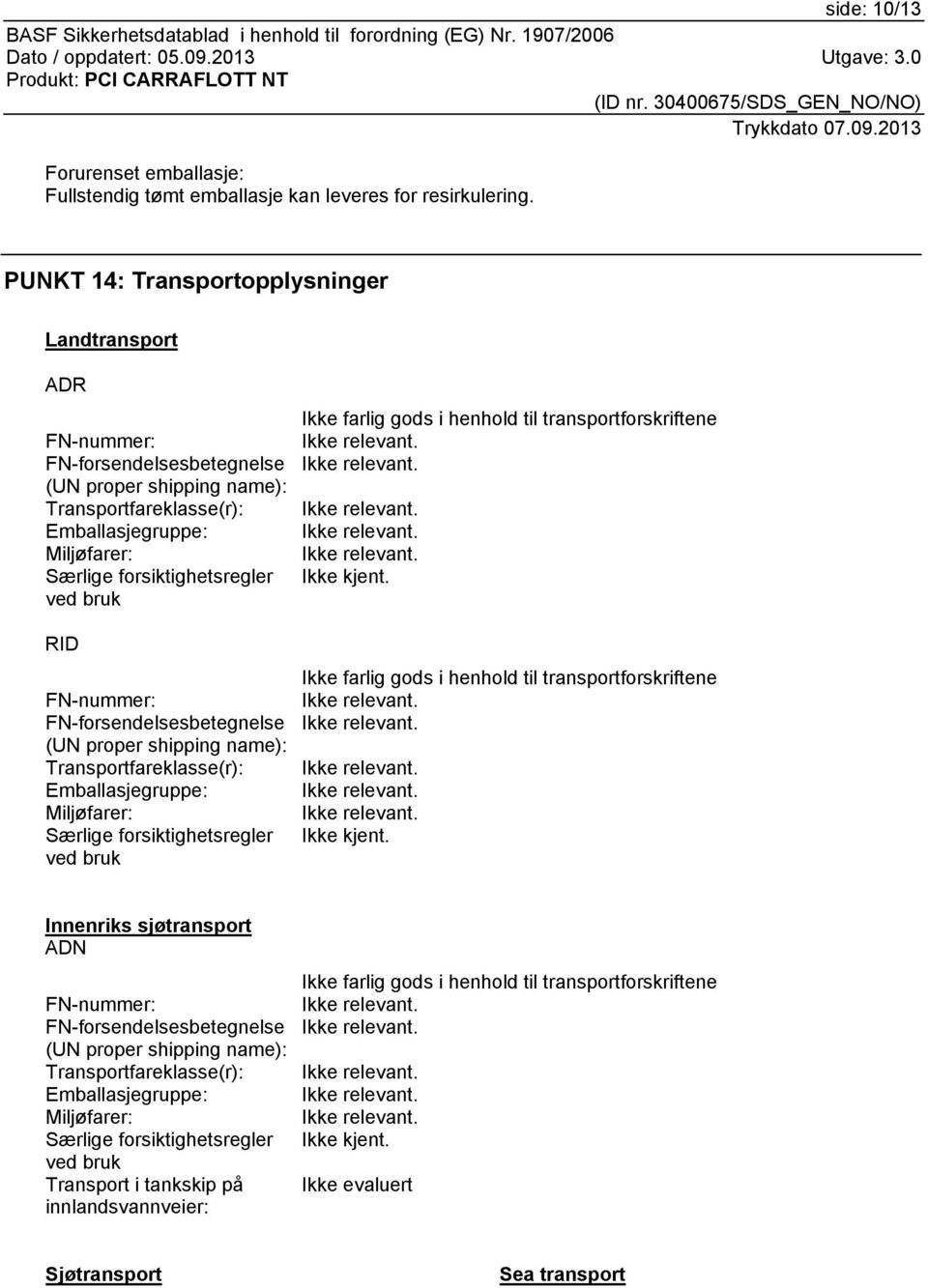 bruk RID FN-nummer: FN-forsendelsesbetegnelse (UN proper shipping name): Transportfareklasse(r): Emballasjegruppe: Miljøfarer: Særlige forsiktighetsregler ved bruk Ikke farlig gods i henhold til