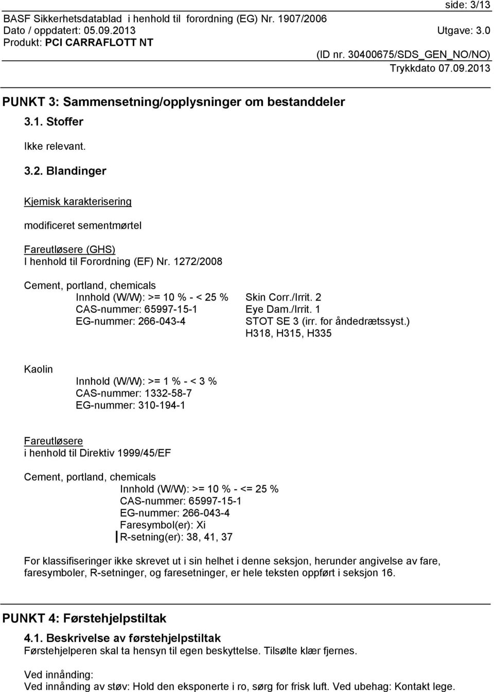 ) H318, H315, H335 Kaolin Innhold (W/W): >= 1 % - < 3 % CAS-nummer: 1332-58-7 EG-nummer: 310-194-1 Fareutløsere i henhold til Direktiv 1999/45/EF Cement, portland, chemicals Innhold (W/W): >= 10 % -