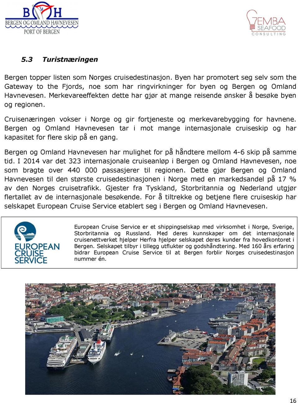 Bergen og Omland Havnevesen tar i mot mange internasjonale cruiseskip og har kapasitet for flere skip på en gang. Bergen og Omland Havnevesen har mulighet for på håndtere mellom 4-6 skip på samme tid.