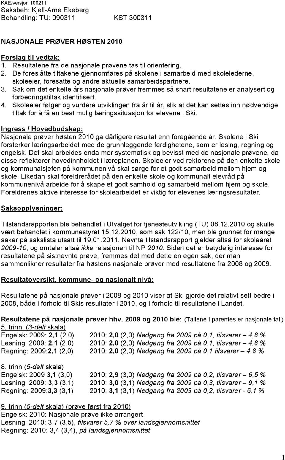 De foreslåtte tiltakene gjennomføres på skolene i samarbeid med skolelederne, skoleeier, foresatte og andre aktuelle samarbeidspartnere. 3.