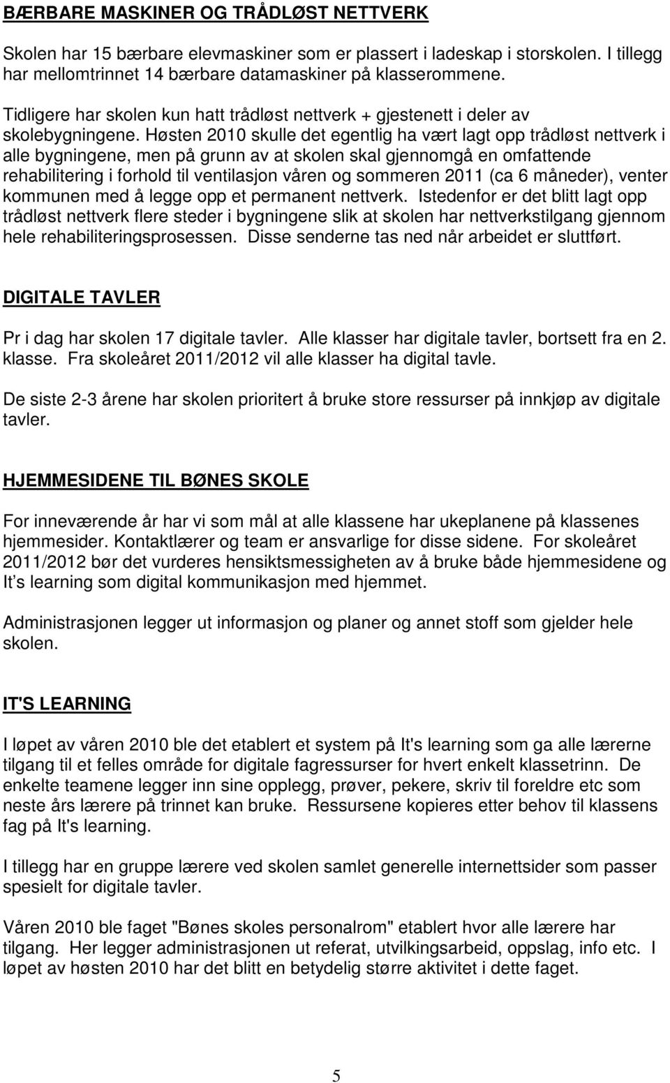 Høsten 2010 skulle det egentlig ha vært lagt opp trådløst nettverk i alle bygningene, men på grunn av at skolen skal gjennomgå en omfattende rehabilitering i forhold til ventilasjon våren og sommeren