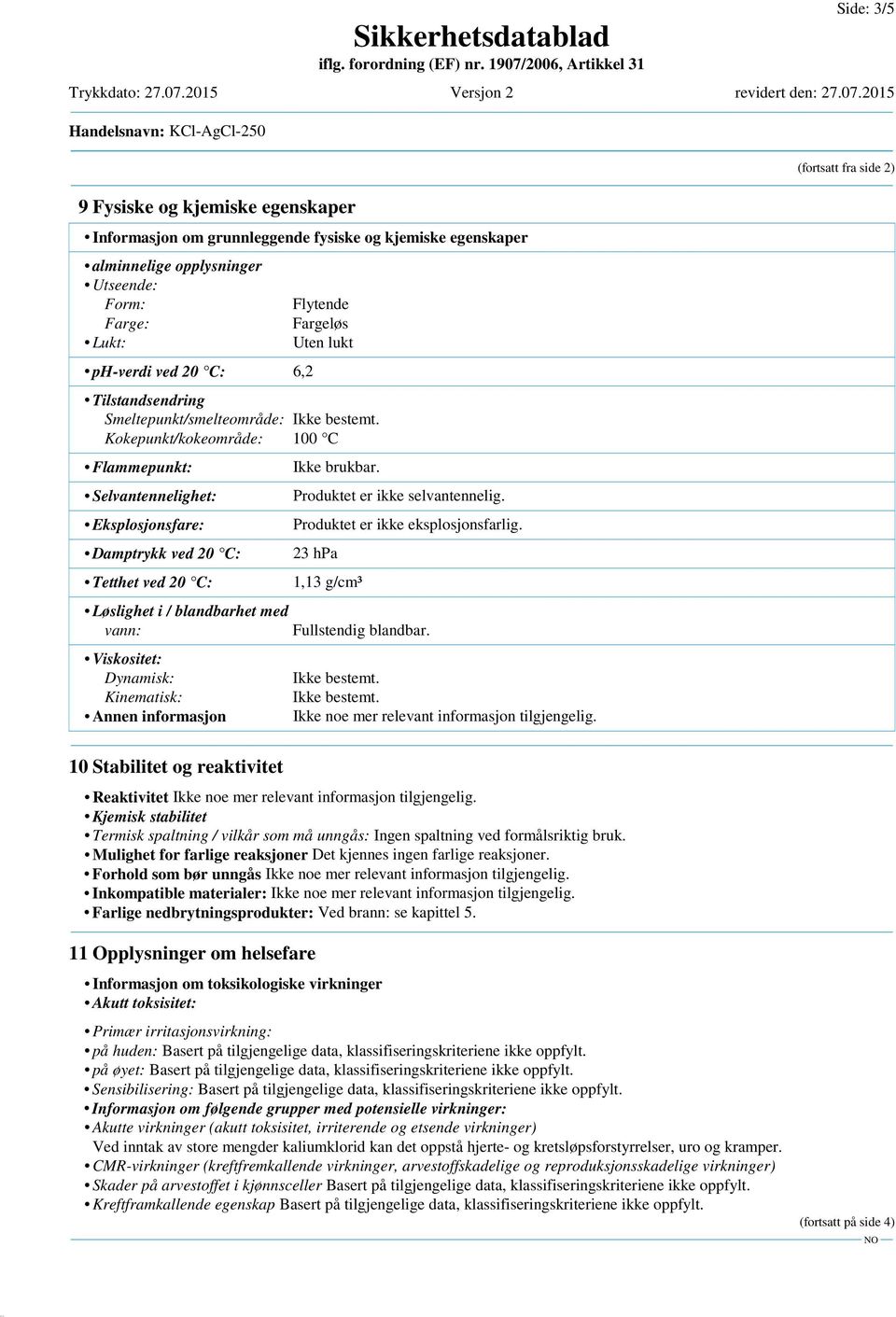 Kokepunkt/kokeområde: 100 C Flammepunkt: Selvantennelighet: Eksplosjonsfare: Damptrykk ved 20 C: Tetthet ved 20 C: Løslighet i / blandbarhet med vann: Viskositet: Dynamisk: Kinematisk: Annen