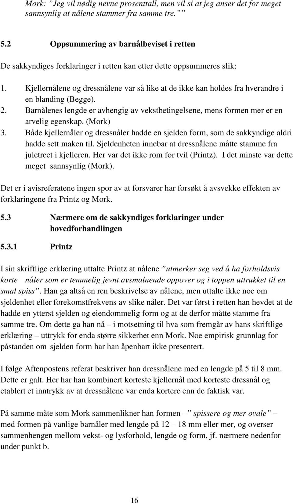 Kjellernålene og dressnålene var så like at de ikke kan holdes fra hverandre i en blanding (Begge). 2. Barnålenes lengde er avhengig av vekstbetingelsene, mens formen mer er en arvelig egenskap.