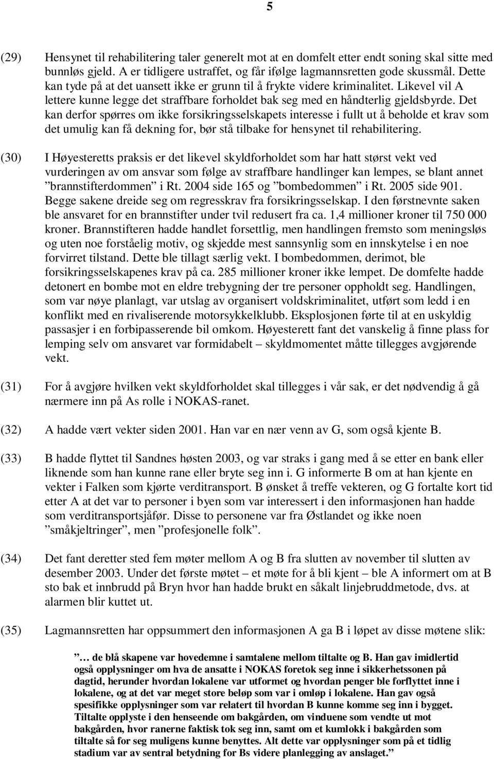 Det kan derfor spørres om ikke forsikringsselskapets interesse i fullt ut å beholde et krav som det umulig kan få dekning for, bør stå tilbake for hensynet til rehabilitering.