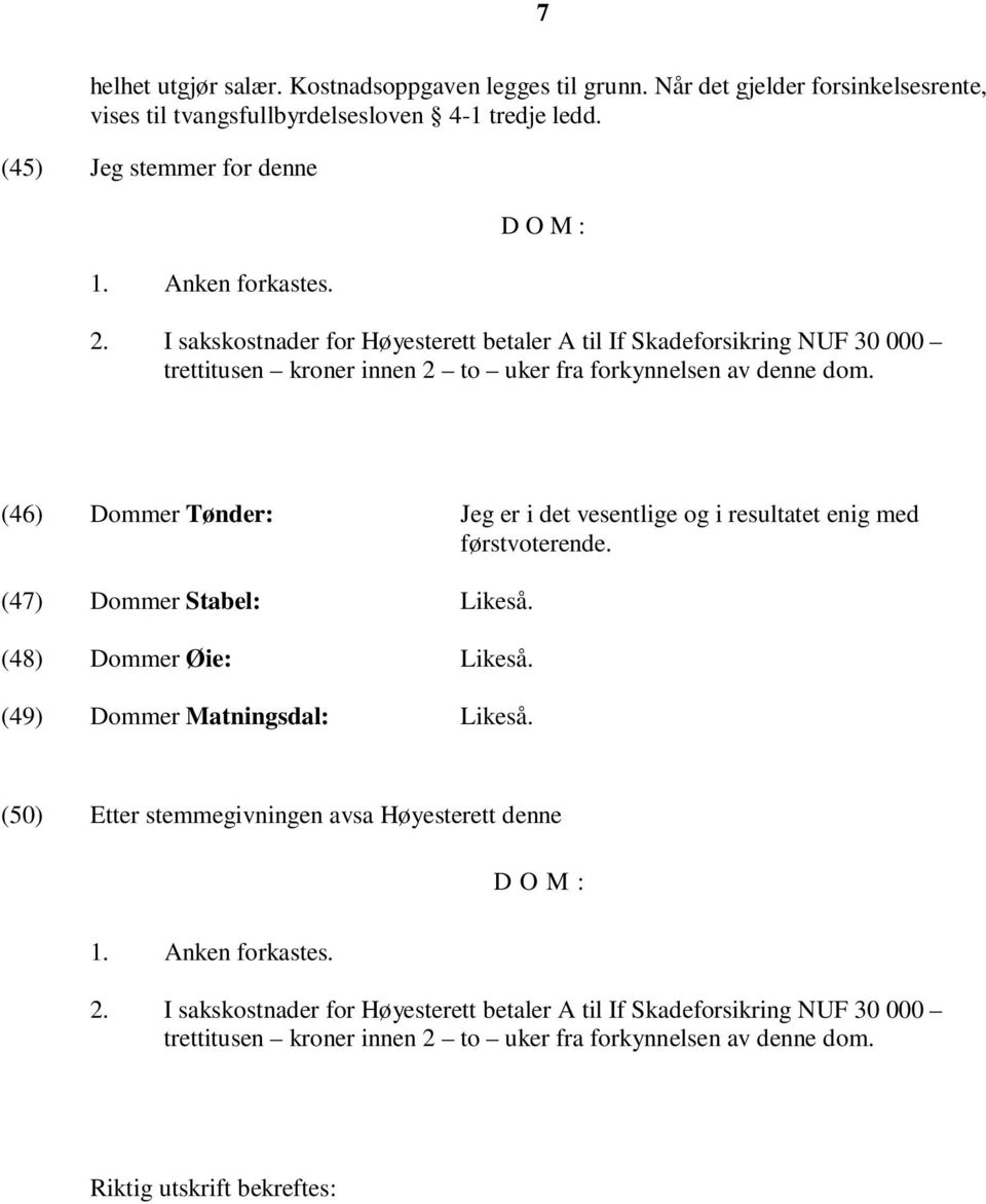 (46) Dommer Tønder: Jeg er i det vesentlige og i resultatet enig med førstvoterende. (47) Dommer Stabel: Likeså. (48) Dommer Øie: Likeså. (49) Dommer Matningsdal: Likeså.