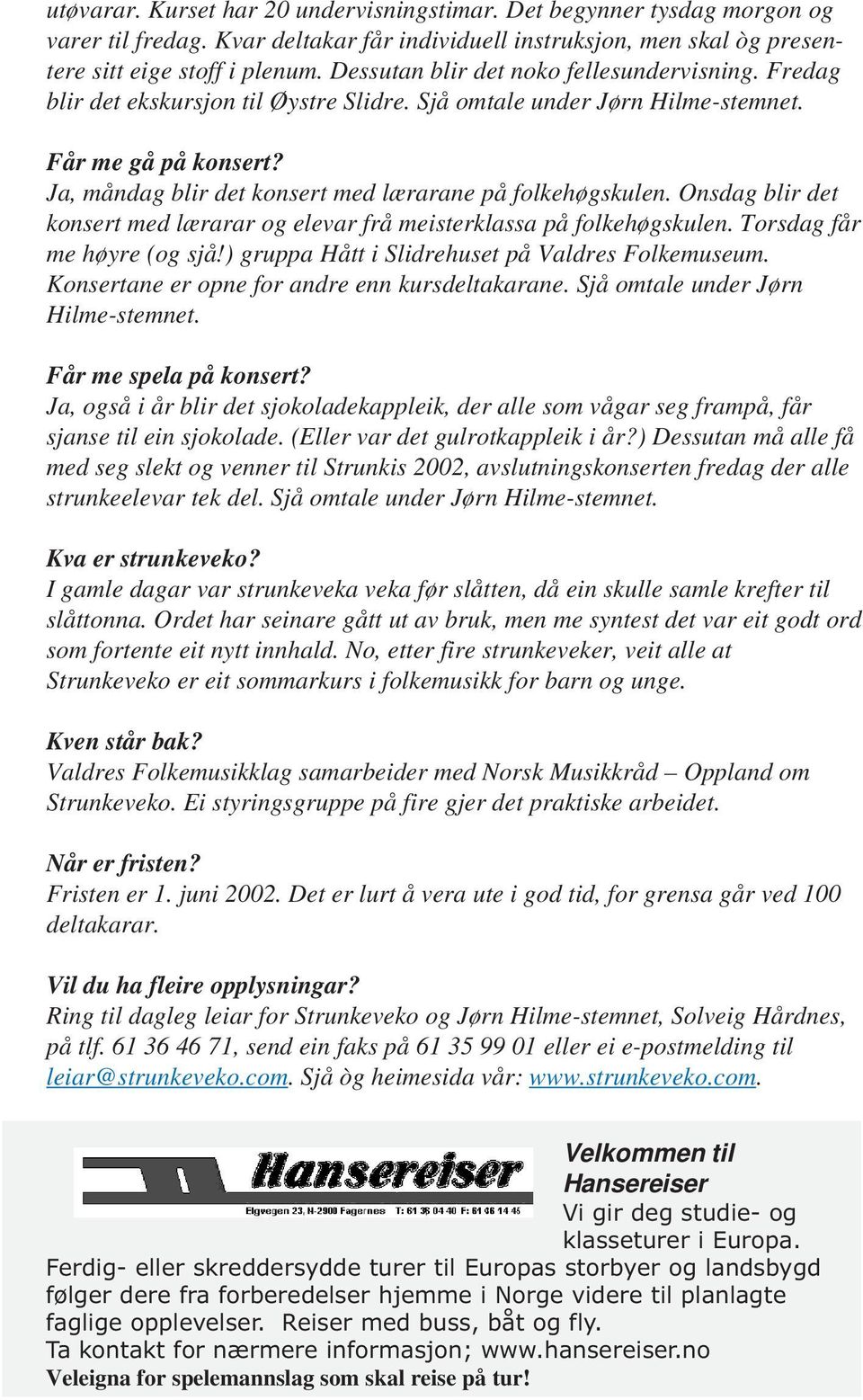 Ja, måndag blir det konsert med lærarane på folkehøgskulen. Onsdag blir det konsert med lærarar og elevar frå meisterklassa på folkehøgskulen. Torsdag får me høyre (og sjå!