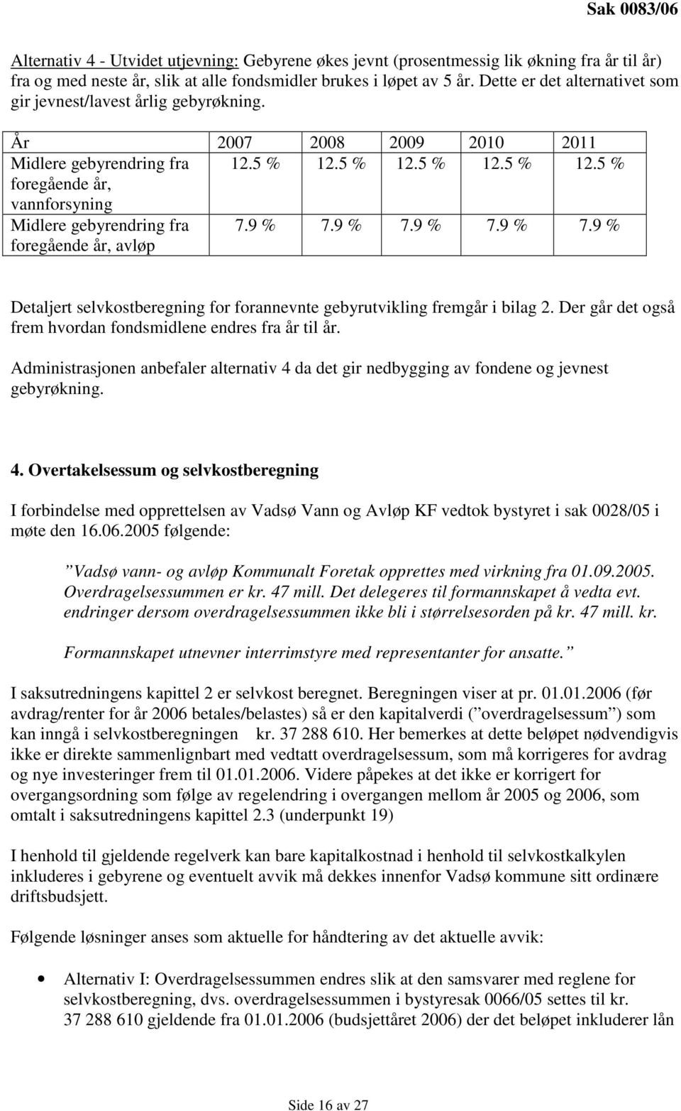 5 % 12.5 % 12.5 % 12.5 % foregående år, vannforsyning Midlere gebyrendring fra foregående år, avløp 7.9 % 7.9 % 7.9 % 7.9 % 7.9 % Detaljert selvkostberegning for forannevnte gebyrutvikling fremgår i bilag 2.