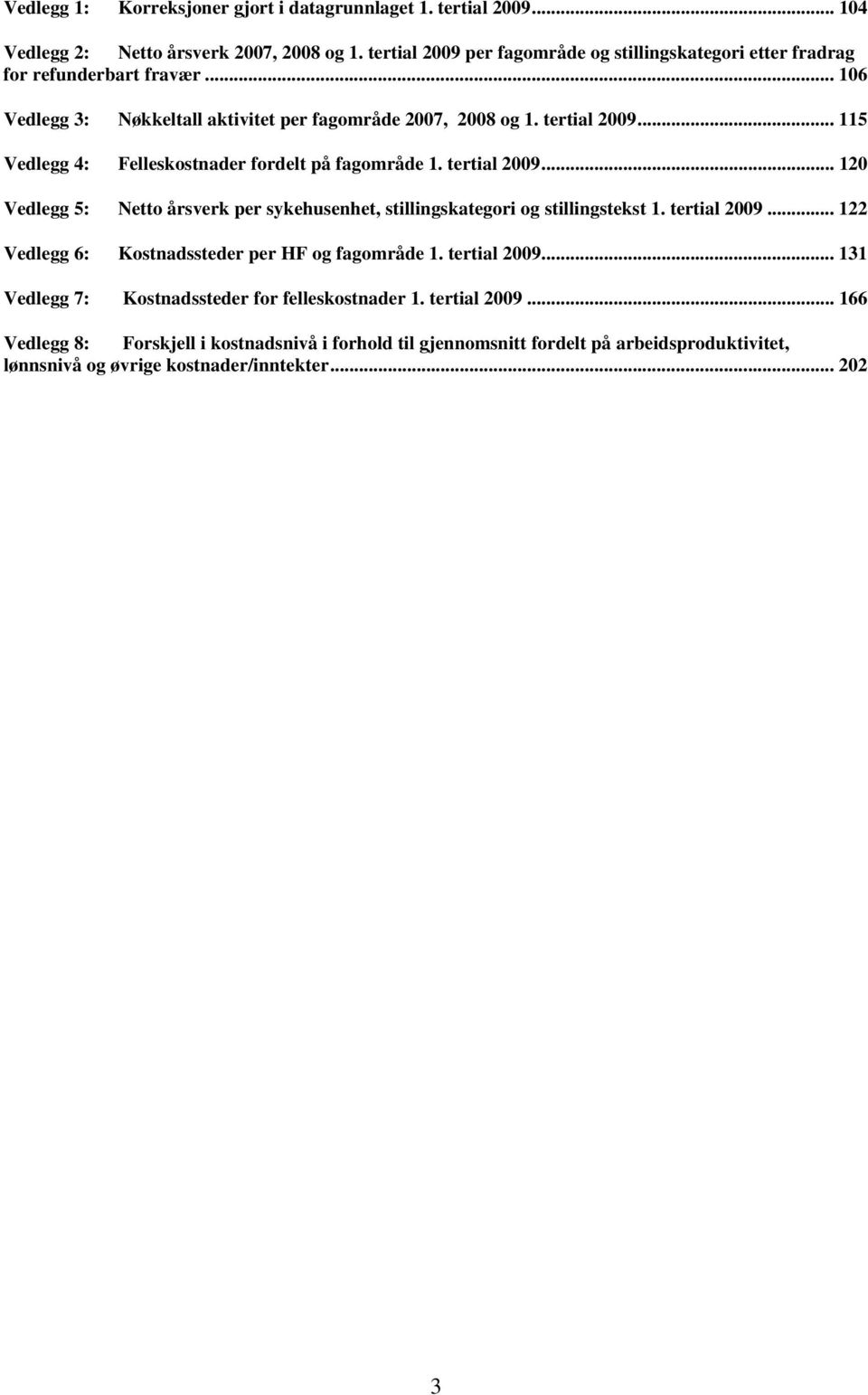 .. 115 Vedlegg 4: Felleskostnader fordelt på fagområde 1. tertial 2009... 120 Vedlegg 5: Netto årsverk per sykehusenhet, stillingskategori og stillingstekst 1. tertial 2009... 122 Vedlegg 6: Kostnadssteder per HF og fagområde 1.