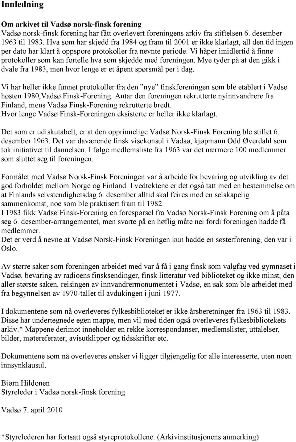 Vi håper imidlertid å finne protokoller som kan fortelle hva som skjedde med foreningen. Mye tyder på at den gikk i dvale fra 1983, men hvor lenge er et åpent spørsmål per i dag.