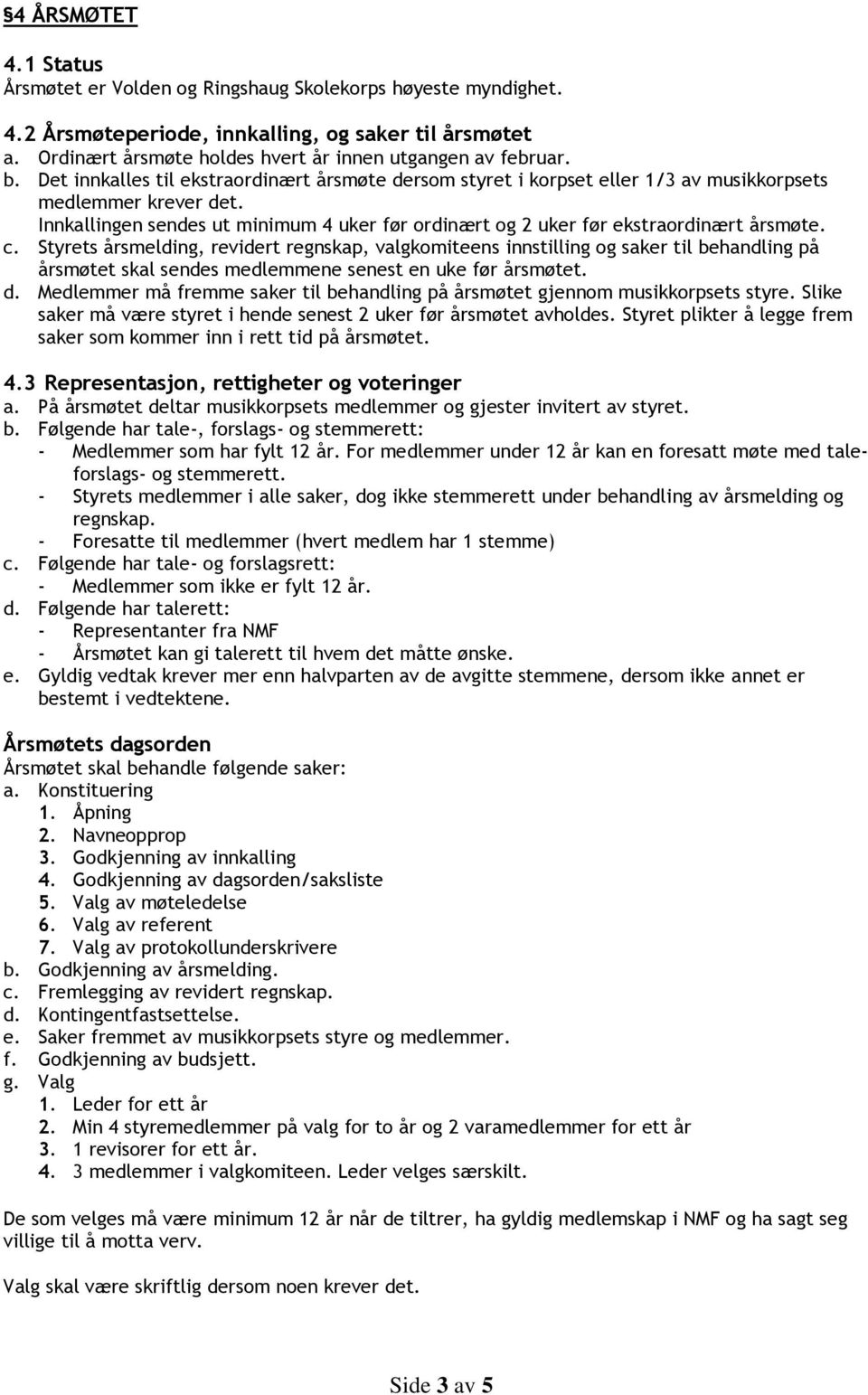Innkallingen sendes ut minimum 4 uker før ordinært og 2 uker før ekstraordinært årsmøte. c.