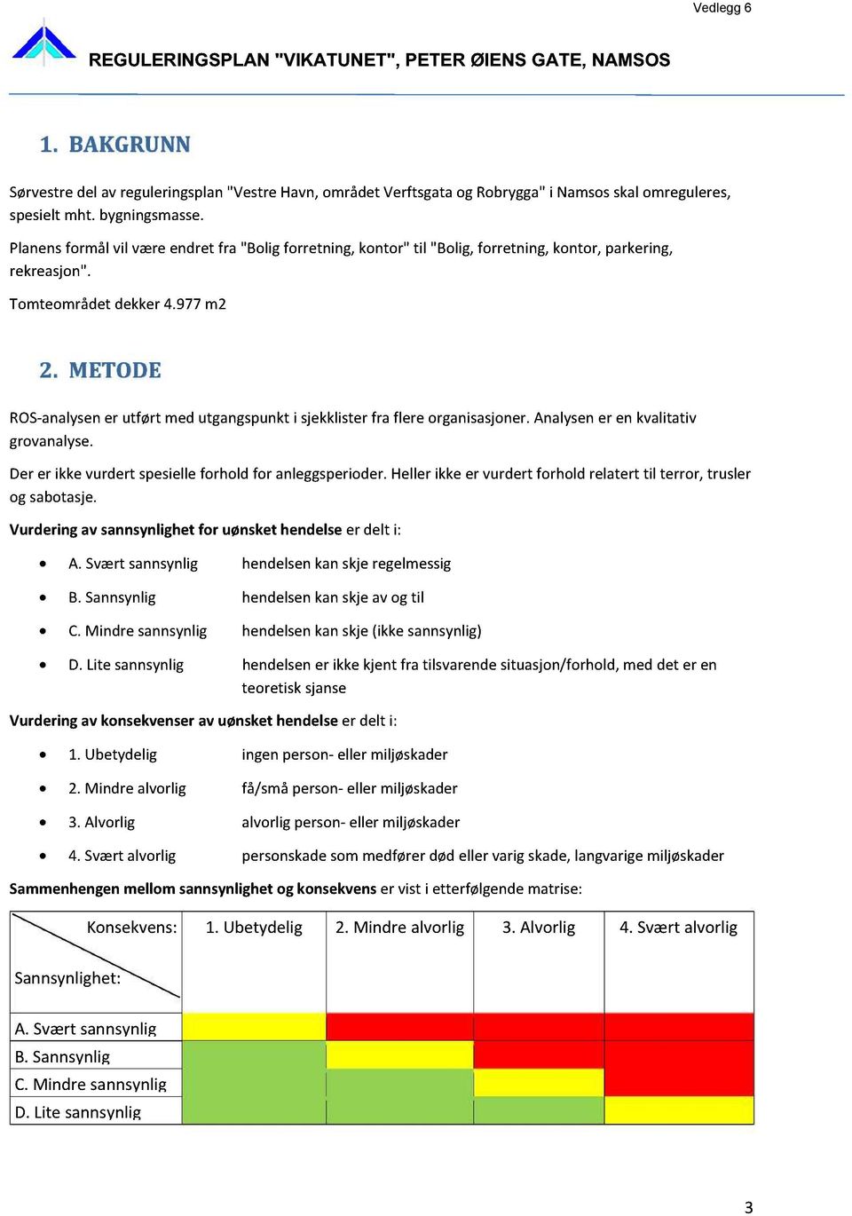 METODE ROS-analysener utført medutgangspunkti sjekklisterfra flere organisasjoner.analysener en kvalitativ grovanalyse. Derer ikkevurdert spesielleforhold for anleggsperioder.