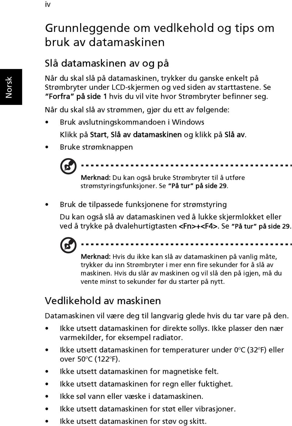 Når du skal slå av strømmen, gjør du ett av følgende: Bruk avslutningskommandoen i Windows Klikk på Start, Slå av datamaskinen og klikk på Slå av.