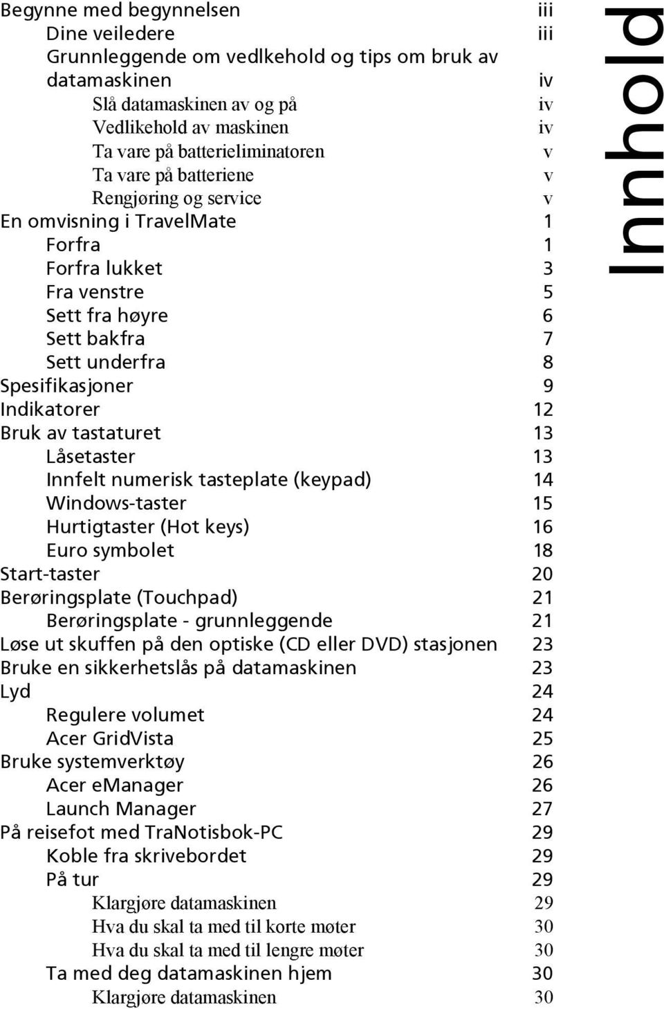 av tastaturet 13 Låsetaster 13 Innfelt numerisk tasteplate (keypad) 14 Windows-taster 15 Hurtigtaster (Hot keys) 16 Euro symbolet 18 Start-taster 20 Berøringsplate (Touchpad) 21 Berøringsplate -