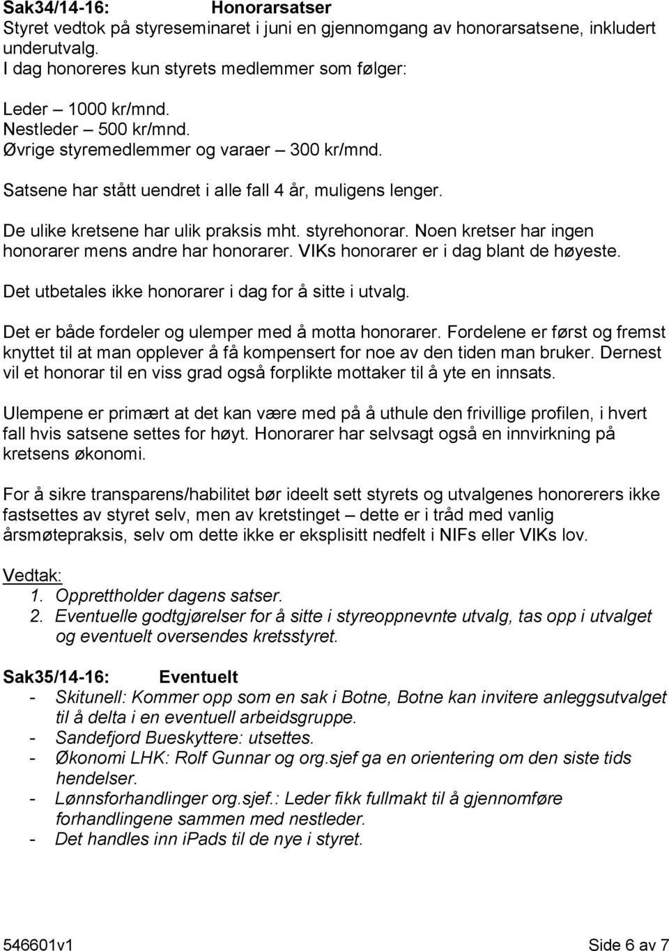 Noen kretser har ingen honorarer mens andre har honorarer. VIKs honorarer er i dag blant de høyeste. Det utbetales ikke honorarer i dag for å sitte i utvalg.