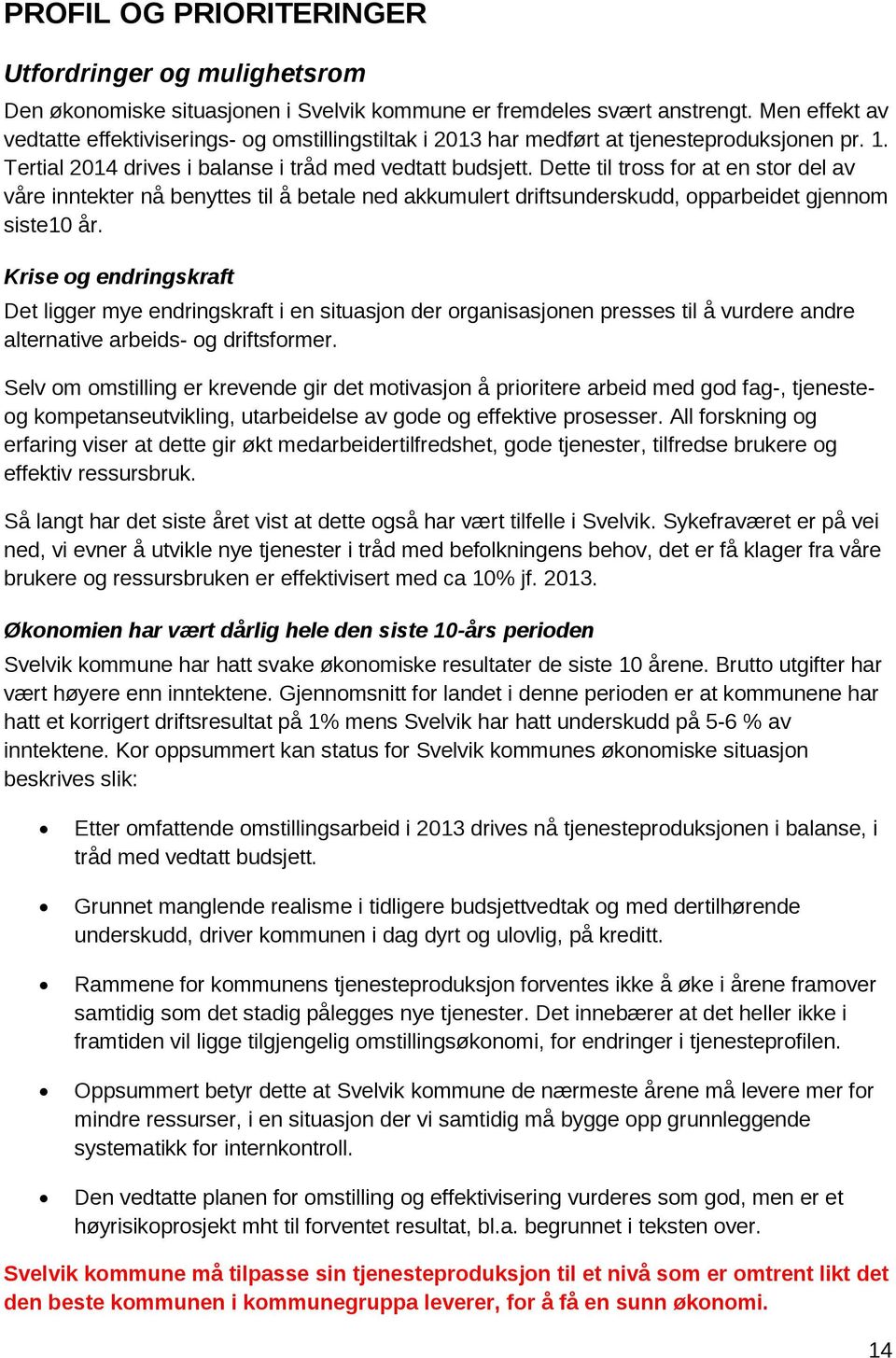 Dette til tross for at en stor del av våre inntekter nå benyttes til å betale ned akkumulert driftsunderskudd, opparbeidet gjennom siste10 år.