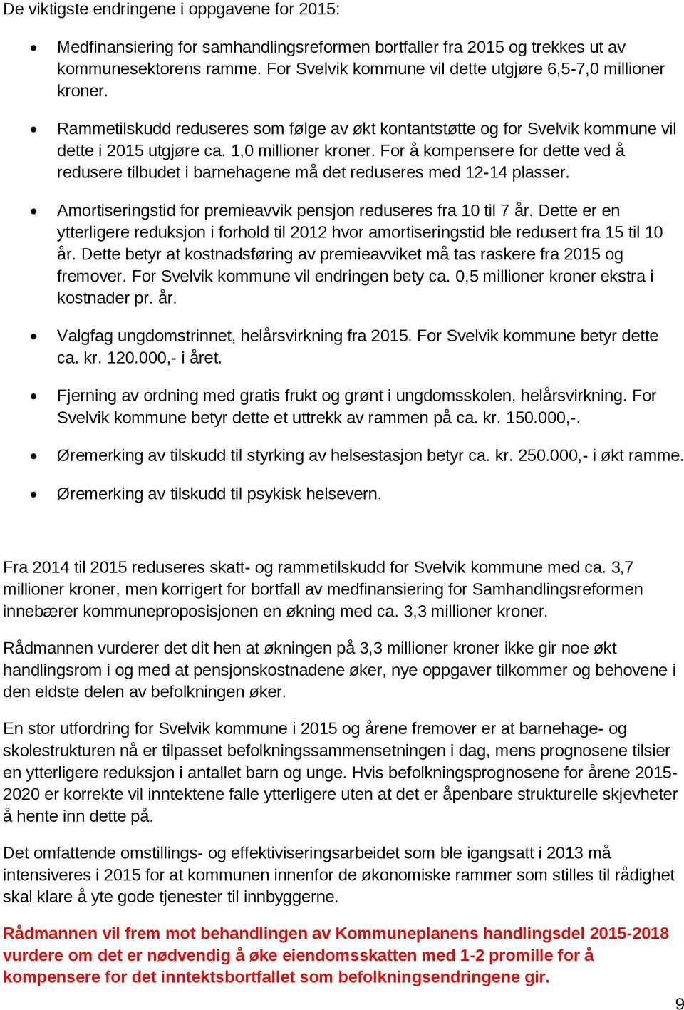 For å kompensere for dette ved å redusere tilbudet i barnehagene må det reduseres med 12-14 plasser. Amortiseringstid for premieavvik pensjon reduseres fra 10 til 7 år.