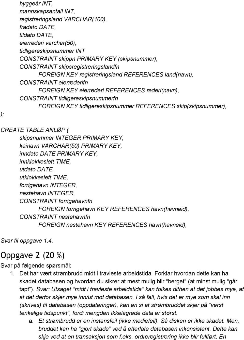 tidligereskipsnummer REFERENCES skip(skipsnummer), CREATE TABLE ANLØP ( skipsnummer INTEGER PRIMARY KEY, kai VARCHAR(50) PRIMARY KEY, inndato DATE PRIMARY KEY, innklokkeslett TIME, utdato DATE,