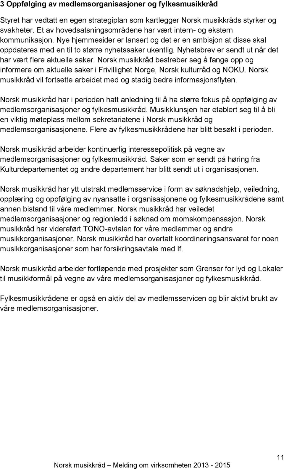 Nyhetsbrev er sendt ut når det har vært flere aktuelle saker. Norsk musikkråd bestreber seg å fange opp og informere om aktuelle saker i Frivillighet Norge, Norsk kulturråd og NOKU.