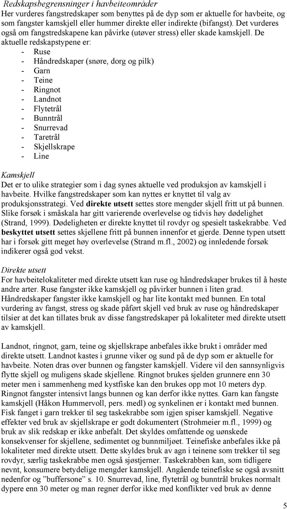 De aktuelle redskapstypene er: - Ruse - Håndredskaper (snøre, dorg og pilk) - Garn - Teine - Ringnot - Landnot - Flytetrål - Bunntrål - Snurrevad - Taretrål - Skjellskrape - Line Kamskjell Det er to