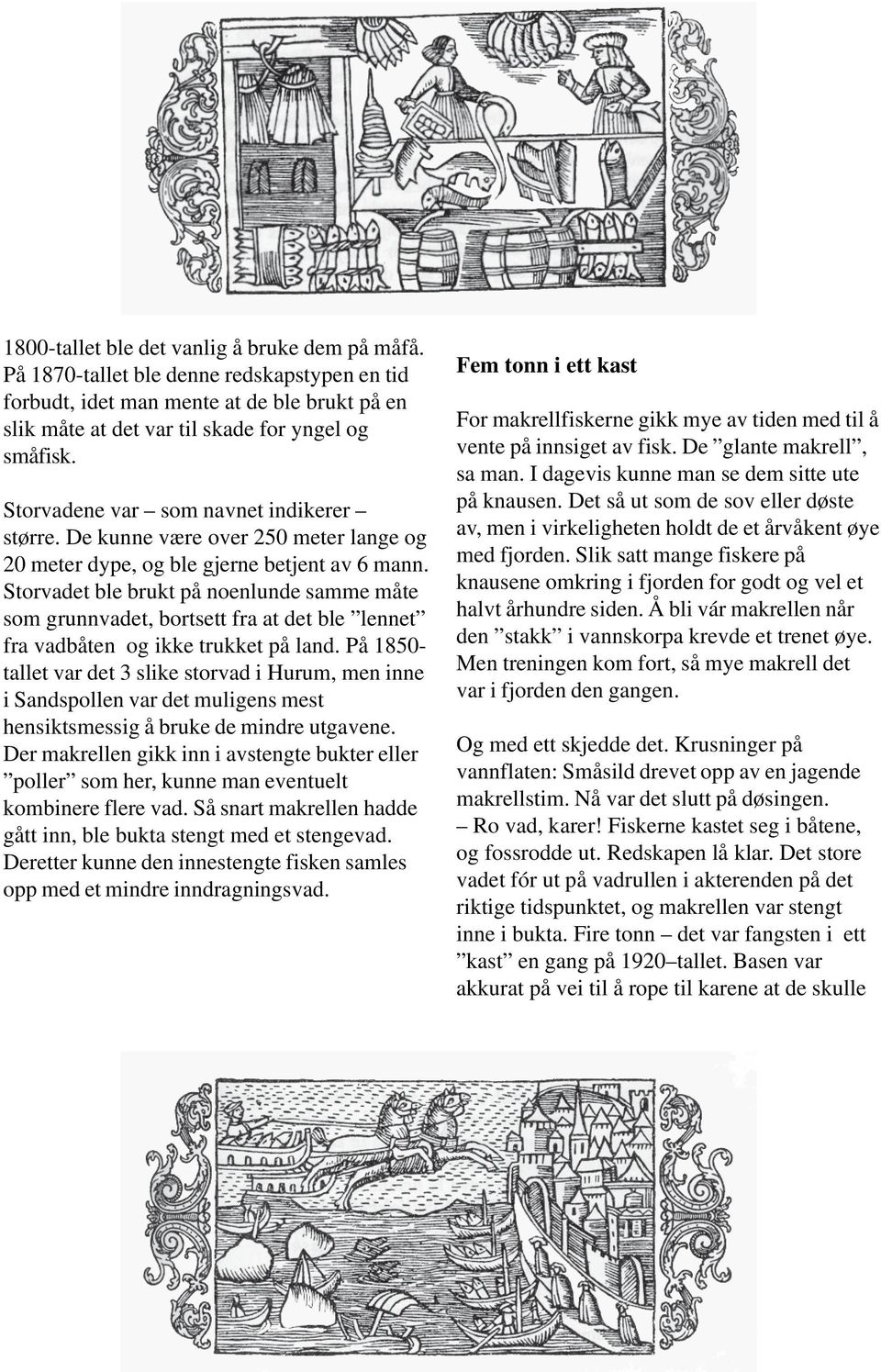 Storvadet ble brukt på noenlunde samme måte som grunnvadet, bortsett fra at det ble lennet fra vadbåten og ikke trukket på land.